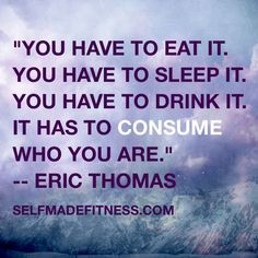 ... have to drink it. It has to consume who you are.