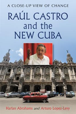 Raul Castro and the New Cuba: A Close-Up View of Change