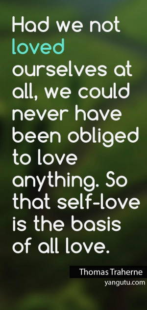 ... love anything. So that self-love is the basis of all love, ~ Thomas