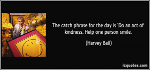 quote-the-catch-phrase-for-the-day-is-do-an-act-of-kindness-help-one ...