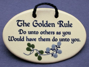 The Golden Rule: Do unto others as you would have them do unto you ...