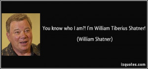 You know who I am?! I'm William Tiberius Shatner! - William Shatner