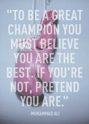 ... you must believe you are the best. If you’re not, pretend you are