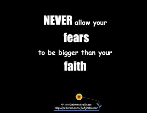Never have your fears bigger than your faith