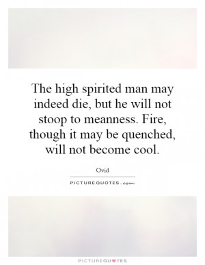 The high spirited man may indeed die, but he will not stoop to ...