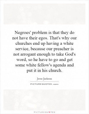 Negroes' problem is that they do not have their egos. That's why our ...