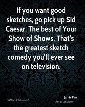 Jamie Farr - If you want good sketches, go pick up Sid Caesar. The ...