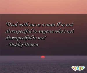 ... disrespectful to anyone who's not disrespectful to me. -Bobby Brown