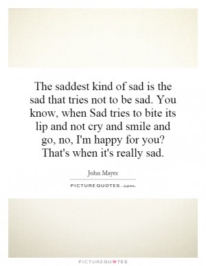 of sad is the sad that tries not to be sad. You know, when Sad tries ...