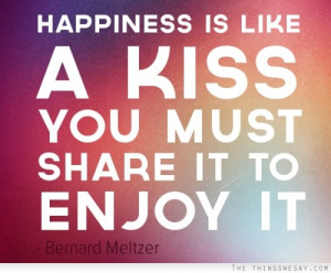 Happiness is like a kiss you must share it to enjoy it
