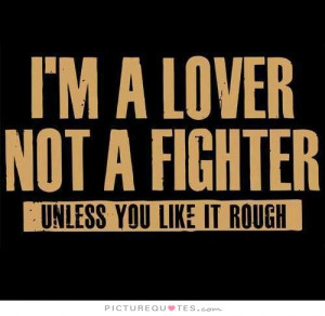 ... lover, not a fighter - unless you like it rough. Picture Quote #1