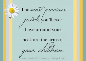 ... you’ll ever have around your neck are the arms of your children