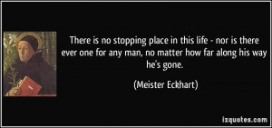 ... any man, no matter how far along his way he's gone. - Meister Eckhart