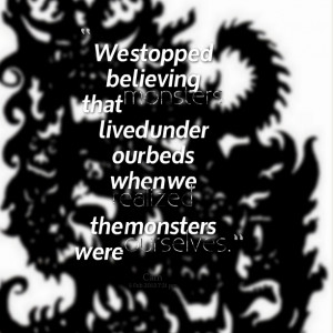 Quotes Picture: we stopped believing that monsters lived under our ...