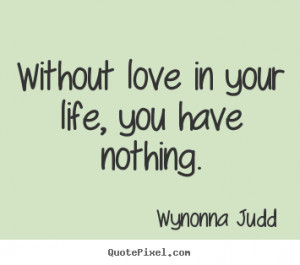Create picture quotes about love - Without love in your life, you have ...