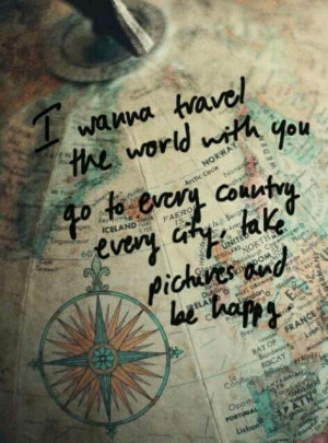 want to travel the world with you...