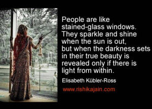 People are like stained - glass windows. They sparkle and shine when ...