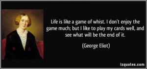 Life is like a game of whist. I don't enjoy the game much; but I like ...