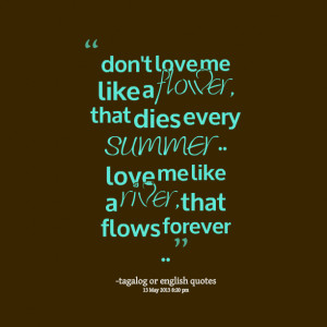 Quotes Picture: don't love me like a flower, that dies every summer ...