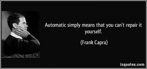... simply means that you can't repair it yourself. - Frank Capra