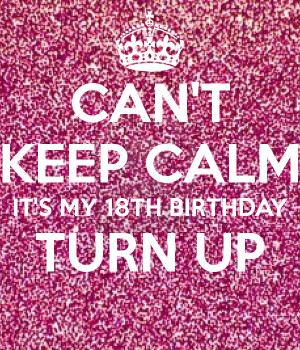 Turn Up Its My 18 Birthday My 18th birthday turn up