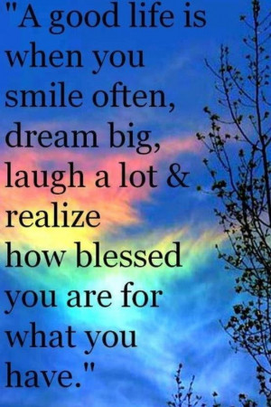 good life is when you smile often, dream big, laugh a lot & realize ...