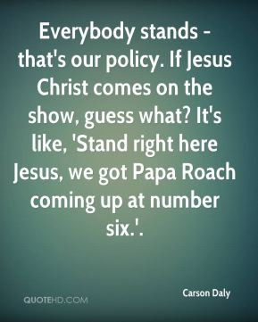 Carson Daly - Everybody stands - that's our policy. If Jesus Christ ...