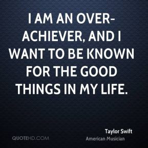 am an over-achiever, and I want to be known for the good things in ...
