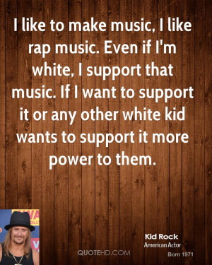 like to make music, I like rap music. Even if I'm white, I support ...