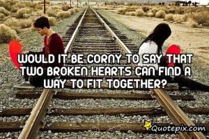 Would It Be Corny To Say That Two Broken Hearts Can Find A Way To Fit ...