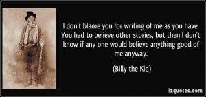 blame you for writing of me as you have. You had to believe other ...