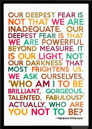 Our deepest fear is not that we are inadequate. Our deepest