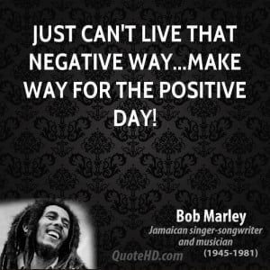 Just can't live that negative way...make way for the positive day!