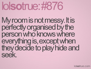 My room is not messy. It is perfectly organised by the person who ...