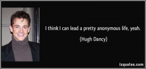 quote-i-think-i-can-lead-a-pretty-anonymous-life-yeah-hugh-dancy-46496 ...