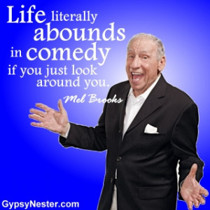 ... literally abounds in comedy if you just look around you. - Mel Brooks