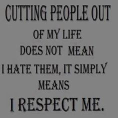 Cutting people out of my life does not mean I hate them, it simply ...