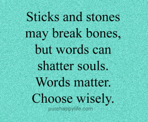 Sticks and stones may break bones, but words can shatter souls. Words ...