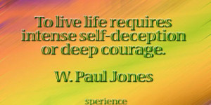 To live life requires intense self-deception or deep courage. -W. Paul ...