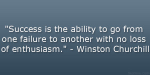 ... to another with no loss of enthusiasm.” – Winston Churchill