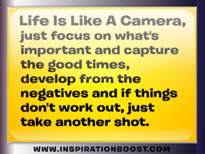 Life is like a camera, just focus on what’s important and capture ...