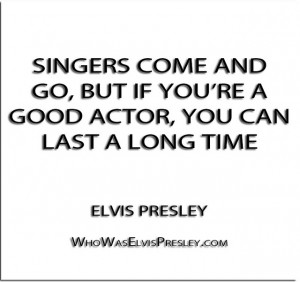 ... but if you're a good actor, you can last a long time'' - Elvis Presley