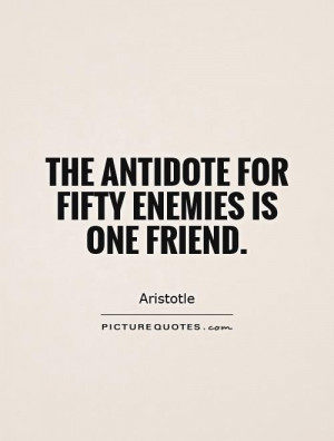 The antidote for fifty enemies is one friend Picture Quote #1