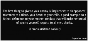 The best thing to give to your enemy is forgiveness; to an opponent ...