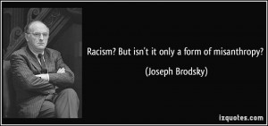 Racism? But isn't it only a form of misanthropy? - Joseph Brodsky