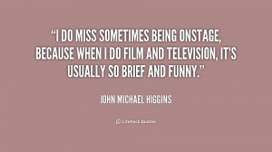 do miss sometimes being onstage, because when I do film and ...