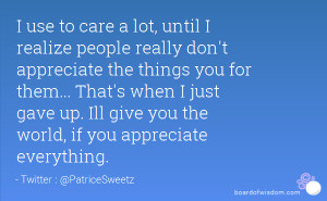 use to care a lot, until I realize people really don't appreciate ...