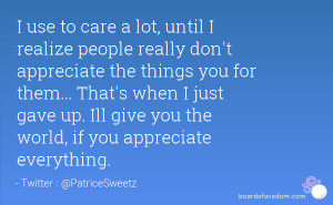 use to care a lot, until I realize people really don't appreciate ...