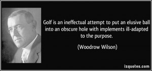 Golf is an ineffectual attempt to put an elusive ball into an obscure ...