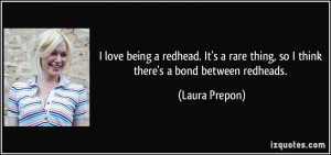 love being a redhead. It's a rare thing, so I think there's a bond ...